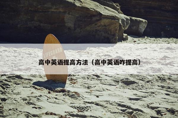 高中英语提高方法（高中英语咋提高）