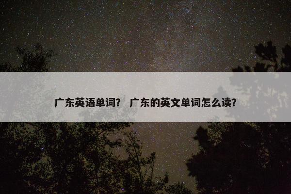 广东英语单词？ 广东的英文单词怎么读？