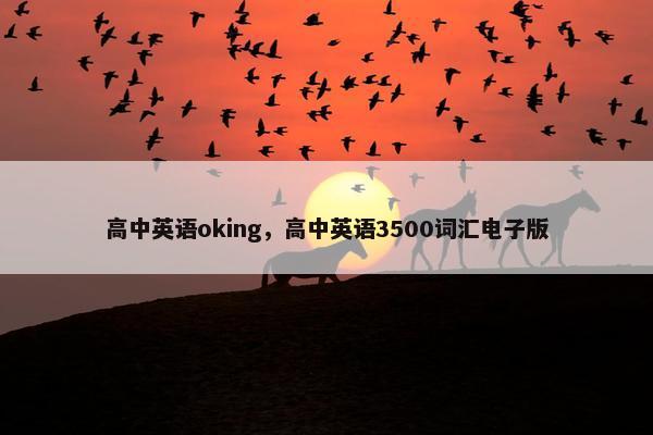 高中英语oking，高中英语3500词汇电子版