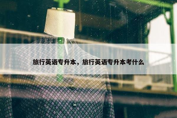 旅行英语专升本，旅行英语专升本考什么