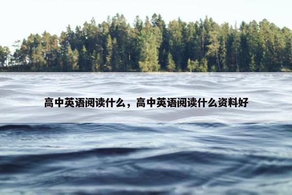 高中英语阅读什么，高中英语阅读什么资料好
