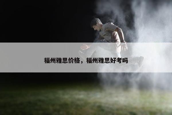 福州雅思价格，福州雅思好考吗