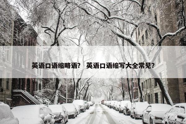 英语口语缩略语？ 英语口语缩写大全常见？