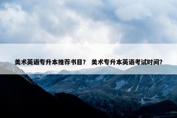 美术英语专升本推荐书目？ 美术专升本英语考试时间？