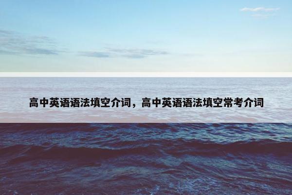 高中英语语法填空介词，高中英语语法填空常考介词