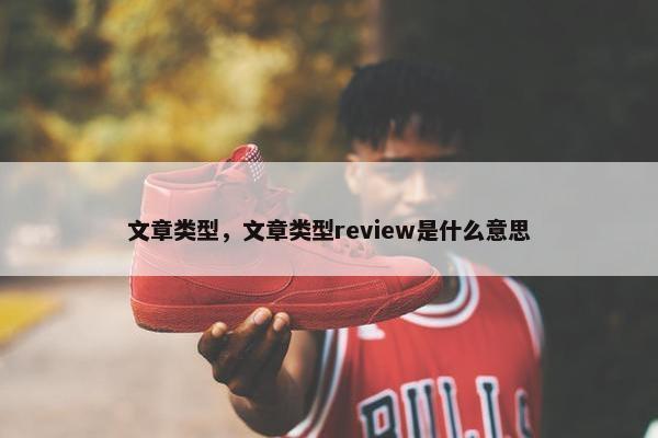 文章类型，文章类型review是什么意思