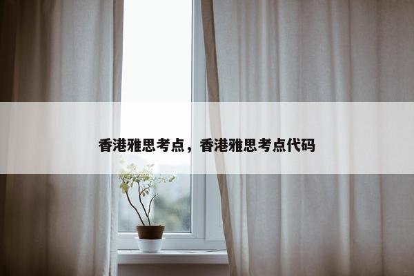 香港雅思考点，香港雅思考点代码
