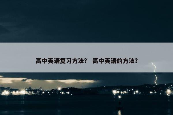 高中英语复习方法？ 高中英语的方法？