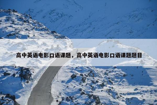 高中英语电影口语课题，高中英语电影口语课题题目