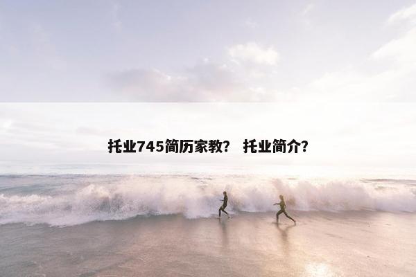 托业745简历家教？ 托业简介？