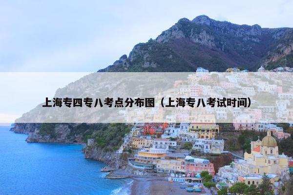 上海专四专八考点分布图（上海专八考试时间）