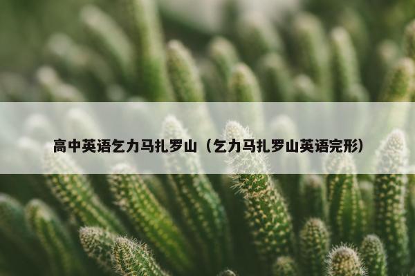 高中英语乞力马扎罗山（乞力马扎罗山英语完形）