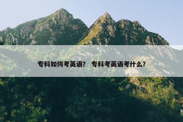 专科如何考英语？ 专科考英语考什么？