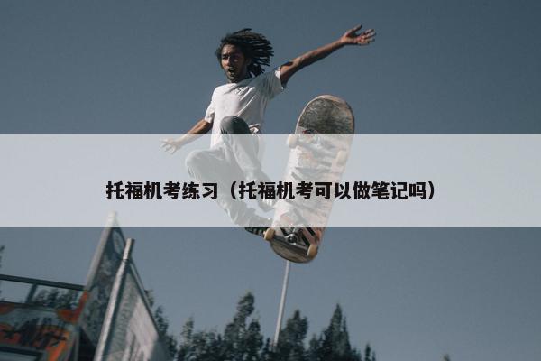 托福机考练习（托福机考可以做笔记吗）