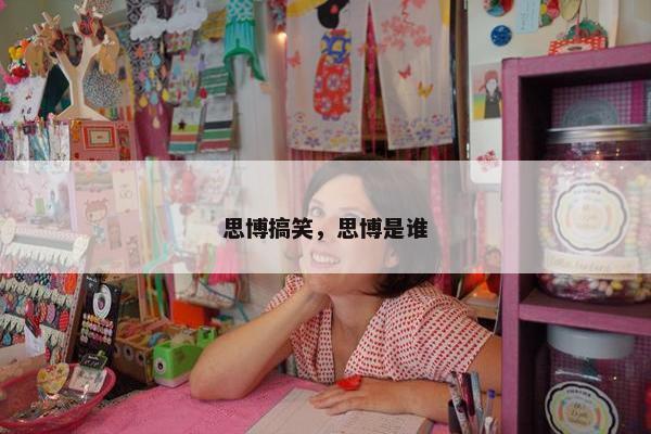 思博搞笑，思博是谁