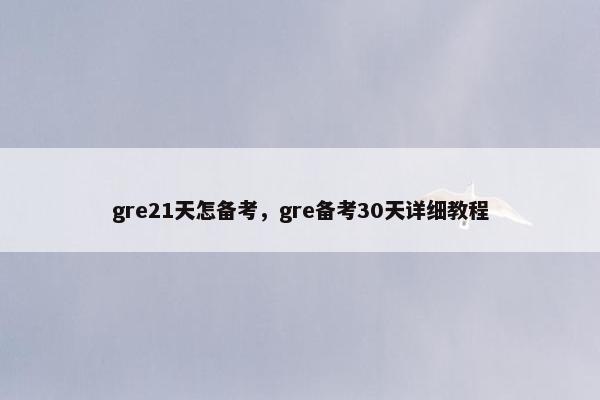 gre21天怎备考，gre备考30天详细教程