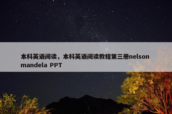 本科英语阅读，本科英语阅读教程第三册nelson mandela PPT