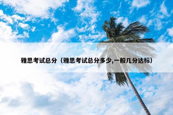 雅思考试总分（雅思考试总分多少,一般几分达标）