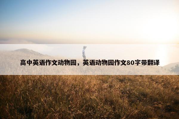 高中英语作文动物园，英语动物园作文80字带翻译