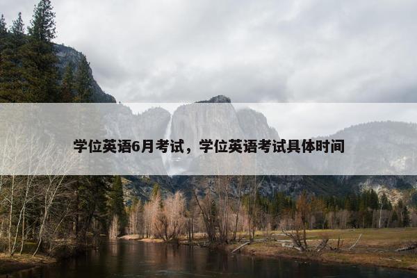 学位英语6月考试，学位英语考试具体时间
