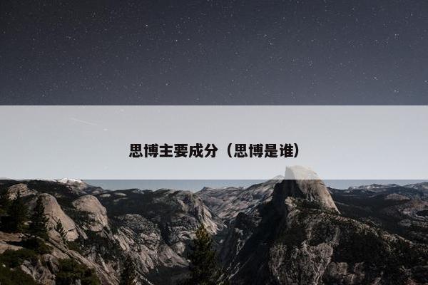 思博主要成分（思博是谁）