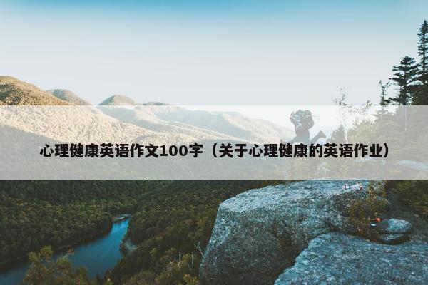 心理健康英语作文100字（关于心理健康的英语作业）
