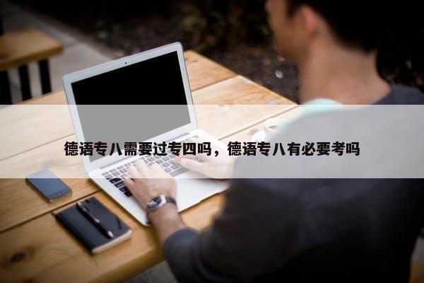 德语专八需要过专四吗，德语专八有必要考吗