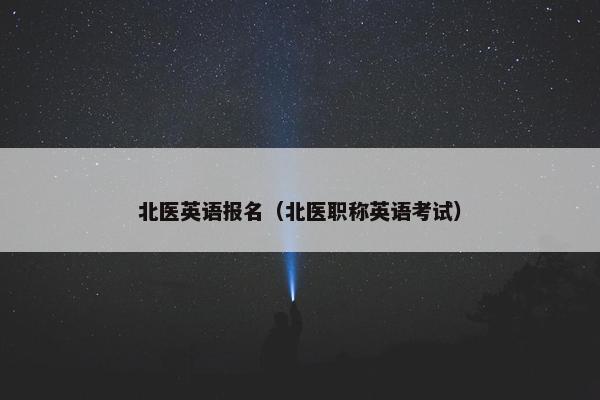 北医英语报名（北医职称英语考试）