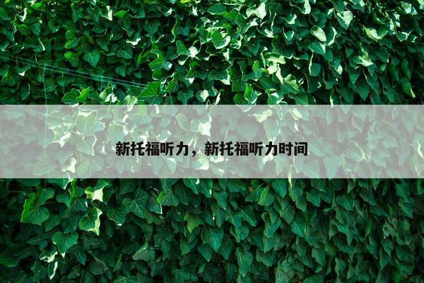 新托福听力，新托福听力时间