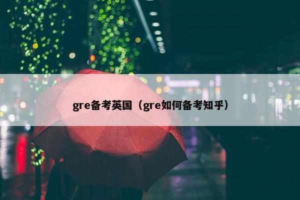 gre备考英国（gre如何备考知乎）