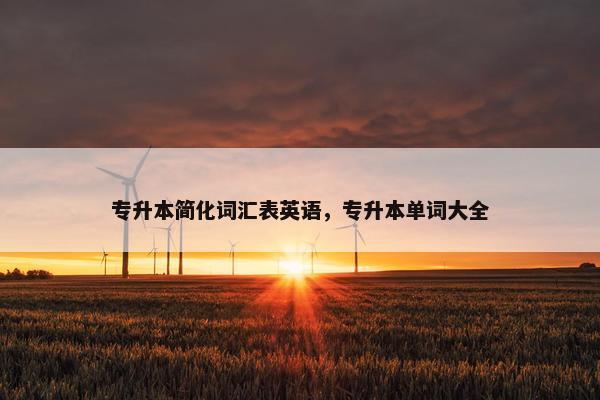 专升本简化词汇表英语，专升本单词大全