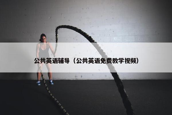 公共英语辅导（公共英语免费教学视频）