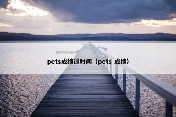 pets成绩过时间（pets 成绩）