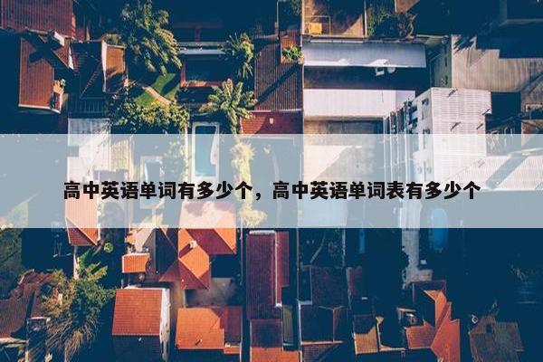 高中英语单词有多少个，高中英语单词表有多少个