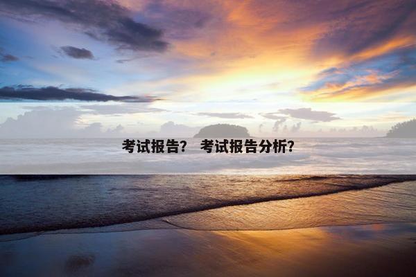 考试报告？ 考试报告分析？