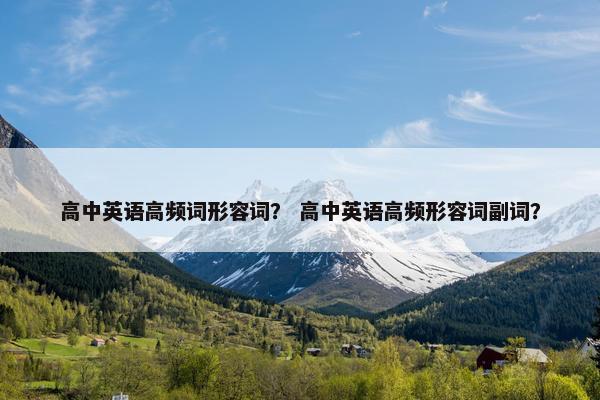 高中英语高频词形容词？ 高中英语高频形容词副词？
