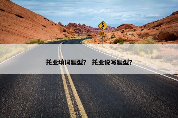 托业填词题型？ 托业说写题型？