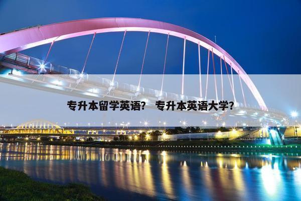 专升本留学英语？ 专升本英语大学？