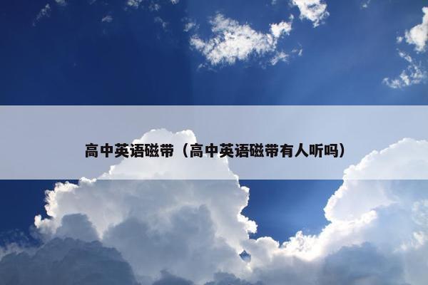 高中英语磁带（高中英语磁带有人听吗）
