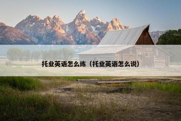 托业英语怎么练（托业英语怎么说）
