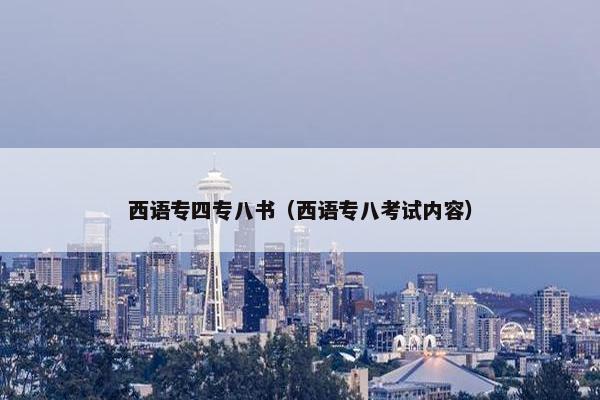 西语专四专八书（西语专八考试内容）