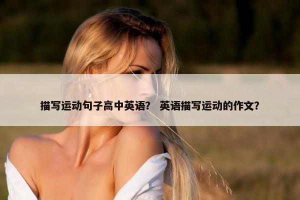 描写运动句子高中英语？ 英语描写运动的作文？