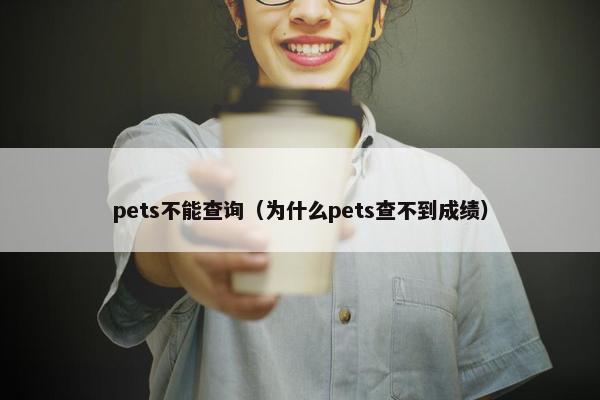 pets不能查询（为什么pets查不到成绩）