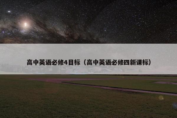 高中英语必修4目标（高中英语必修四新课标）