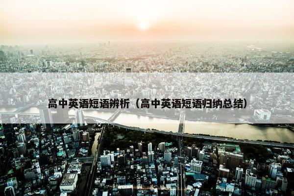 高中英语短语辨析（高中英语短语归纳总结）