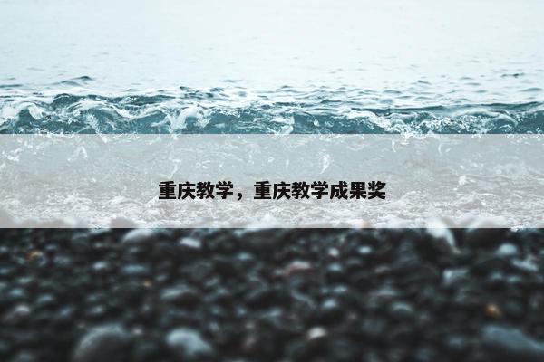 重庆教学，重庆教学成果奖