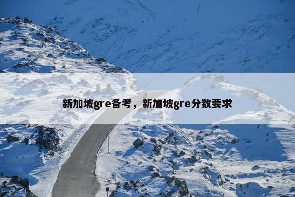 新加坡gre备考，新加坡gre分数要求