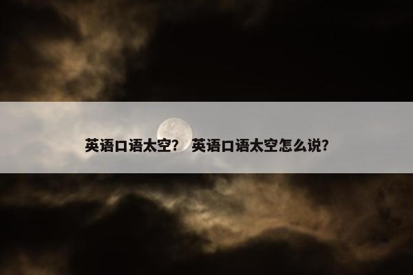 英语口语太空？ 英语口语太空怎么说？