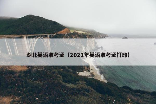 湖北英语准考证（2021年英语准考证打印）