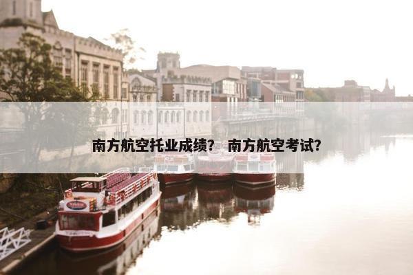 南方航空托业成绩？ 南方航空考试？